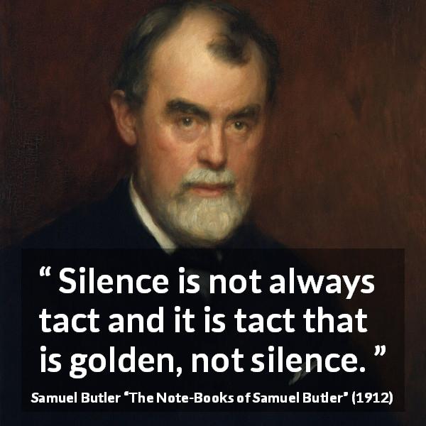 Samuel Butler quote about silence from The Note-Books of Samuel Butler - Silence is not always tact and it is tact that is golden, not silence.