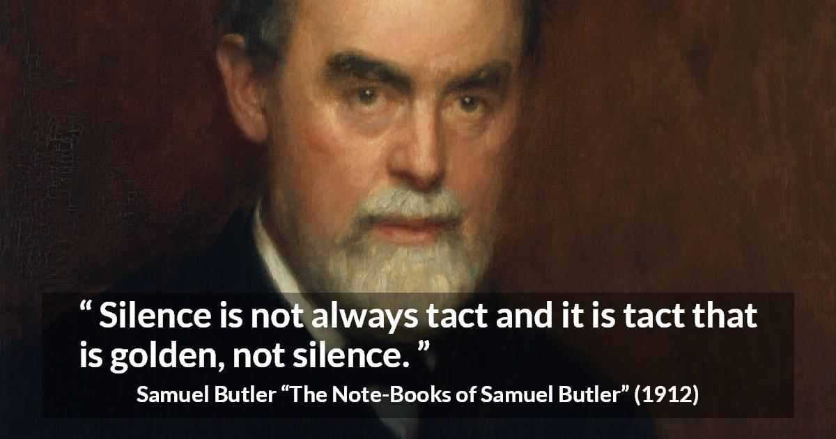 Samuel Butler quote about silence from The Note-Books of Samuel Butler - Silence is not always tact and it is tact that is golden, not silence.