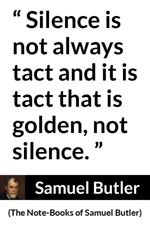 Samuel Butler quote about silence from The Note-Books of Samuel Butler - Silence is not always tact and it is tact that is golden, not silence.