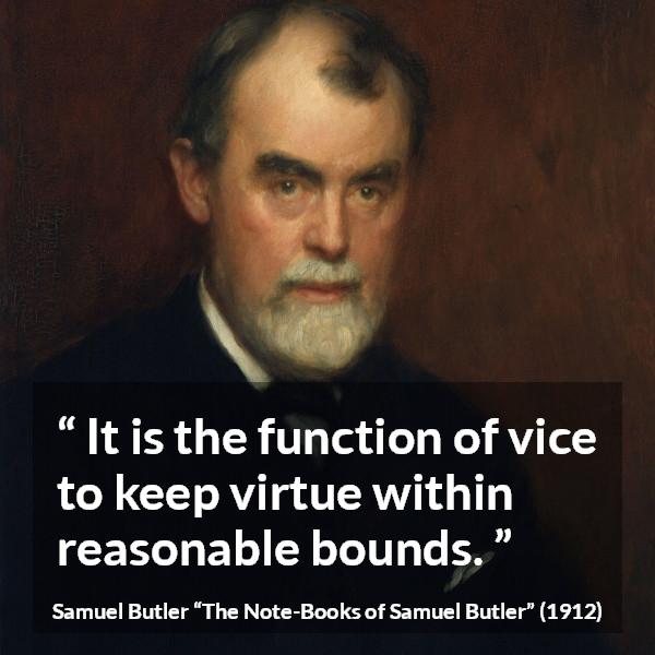 Samuel Butler quote about virtue from The Note-Books of Samuel Butler - It is the function of vice to keep virtue within reasonable bounds.