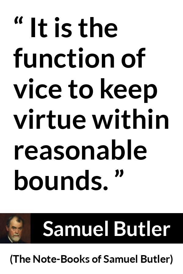 Samuel Butler quote about virtue from The Note-Books of Samuel Butler - It is the function of vice to keep virtue within reasonable bounds.