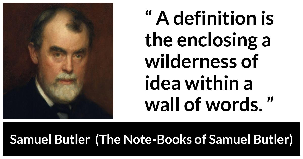 Samuel Butler about words (“The Note-Books of Samuel Butler”, 1912) Samuel Butler about words (“The Note-Books of Samuel Butler”, 1912) - A definition is the enclosing a wilderness of idea within a wall of words.