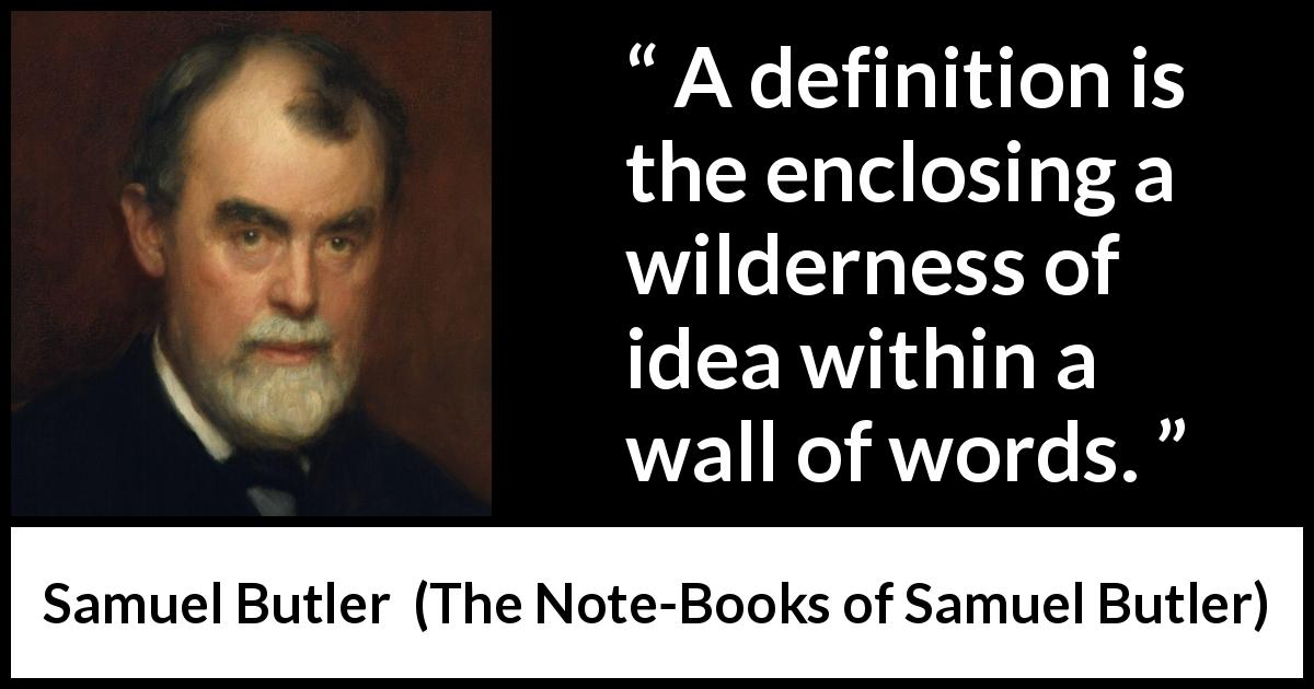 Samuel Butler quote about words from The Note-Books of Samuel Butler - A definition is the enclosing a wilderness of idea within a wall of words.