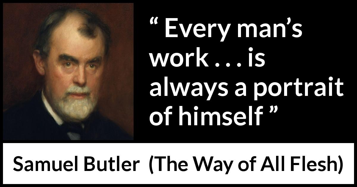 Samuel Butler quote about work from The Way of All Flesh - Every man’s work . . . is always a portrait of himself