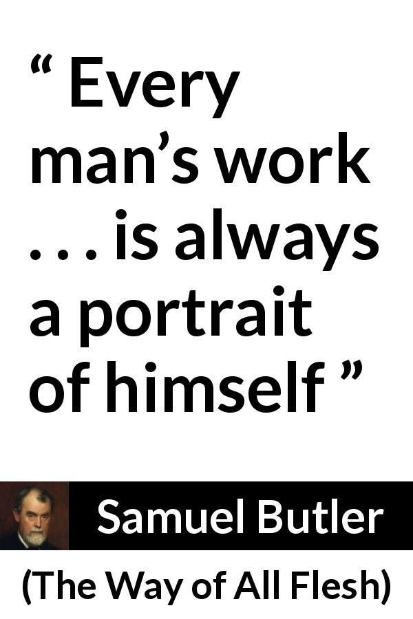 Samuel Butler quote about work from The Way of All Flesh - Every man’s work . . . is always a portrait of himself