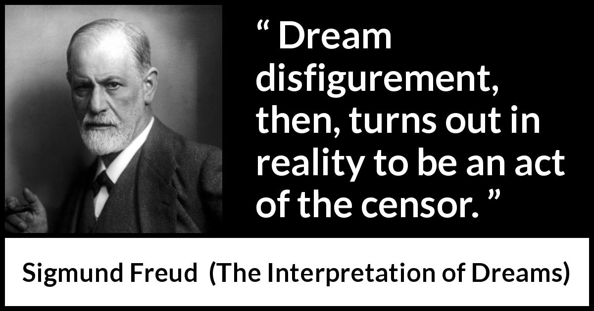 Sigmund Freud quote about dream from The Interpretation of Dreams - Dream disfigurement, then, turns out in reality to be an act of the censor.