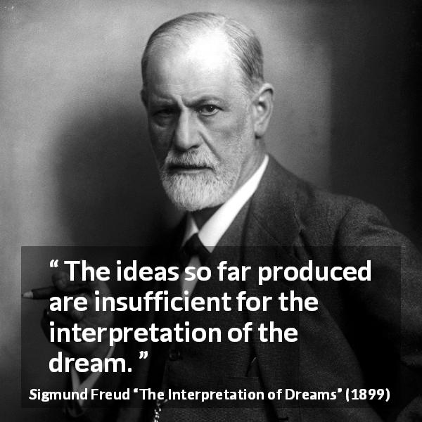 Sigmund Freud quote about dream from The Interpretation of Dreams - The ideas so far produced are insufficient for the interpretation of the dream.