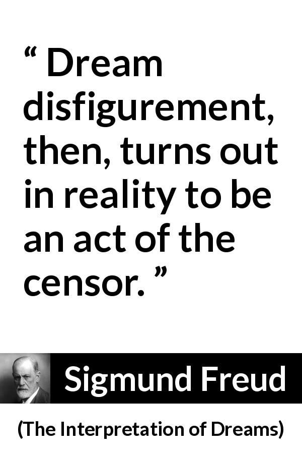 Sigmund Freud quote about dream from The Interpretation of Dreams - Dream disfigurement, then, turns out in reality to be an act of the censor.