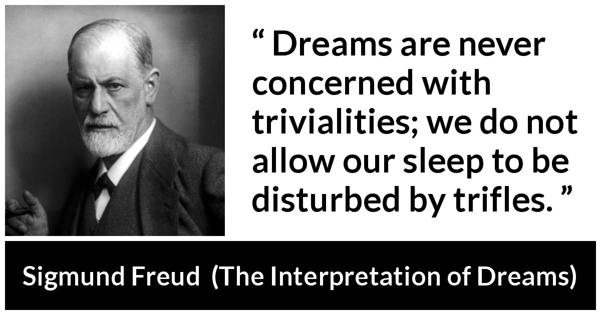 Sigmund Freud quote about dreams from The Interpretation of Dreams - Dreams are never concerned with trivialities; we do not allow our sleep to be disturbed by trifles.