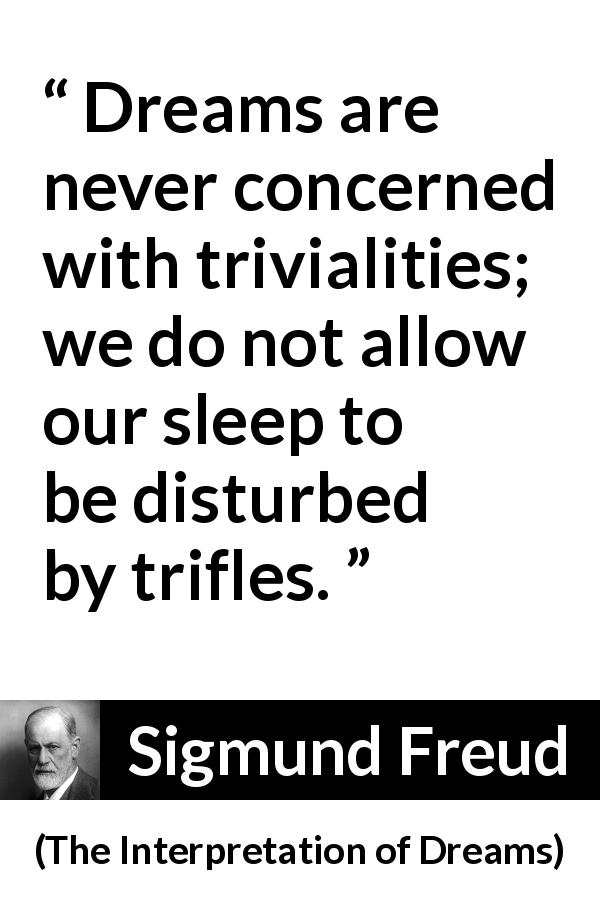 Sigmund Freud quote about dreams from The Interpretation of Dreams - Dreams are never concerned with trivialities; we do not allow our sleep to be disturbed by trifles.