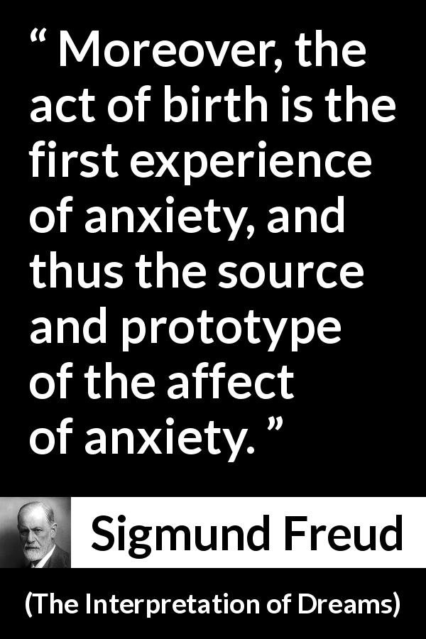 Sigmund Freud quote about experience from The Interpretation of Dreams - Moreover, the act of birth is the first experience of anxiety, and thus the source and prototype of the affect of anxiety.