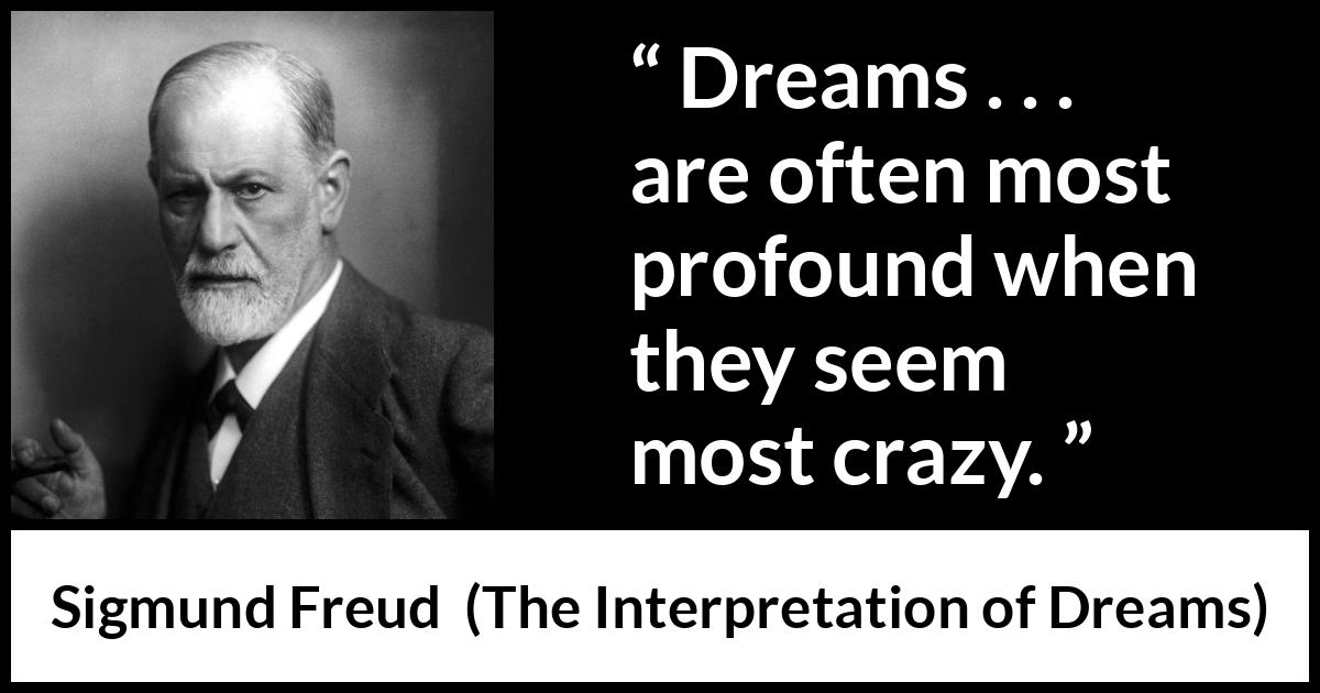 Sigmund Freud quote about madness from The Interpretation of Dreams - Dreams . . . are often most profound when they seem most crazy.