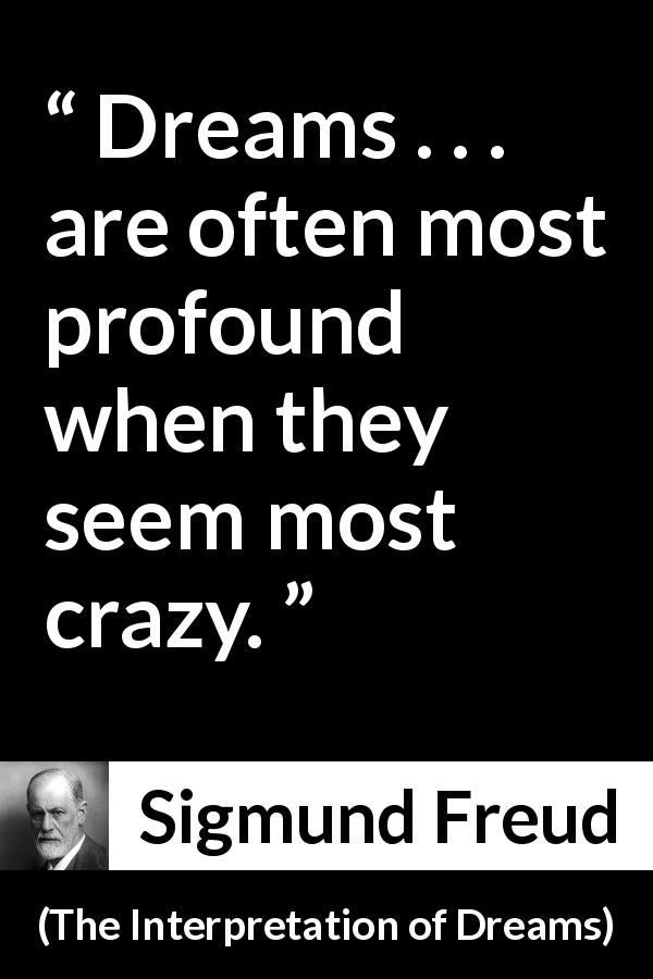 Sigmund Freud quote about madness from The Interpretation of Dreams - Dreams . . . are often most profound when they seem most crazy.