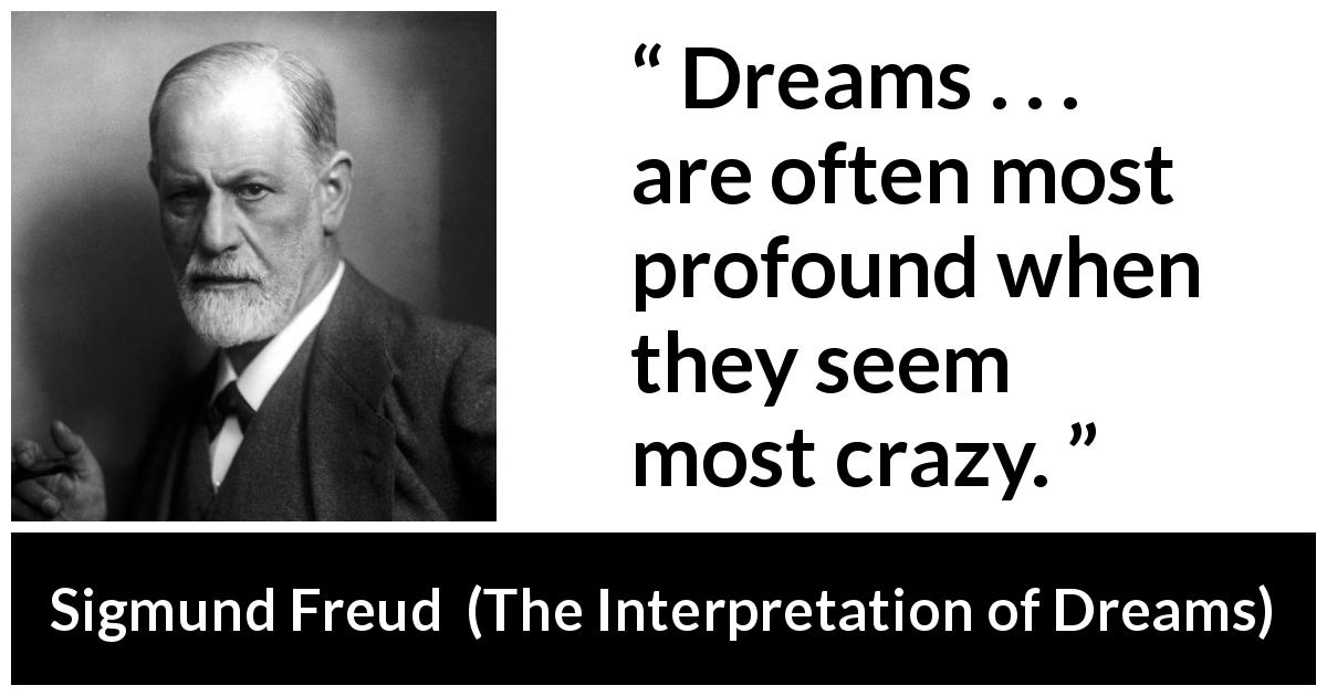 Sigmund Freud quote about madness from The Interpretation of Dreams - Dreams . . . are often most profound when they seem most crazy.
