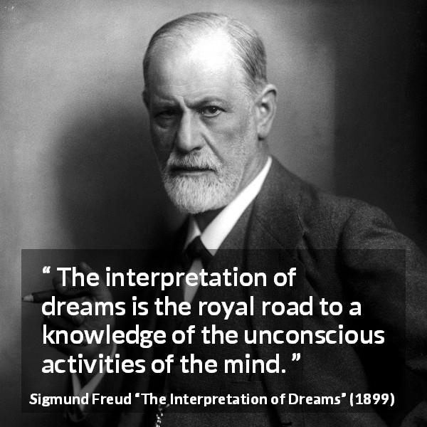 Sigmund Freud quote about mind from The Interpretation of Dreams - The interpretation of dreams is the royal road to a knowledge of the unconscious activities of the mind.