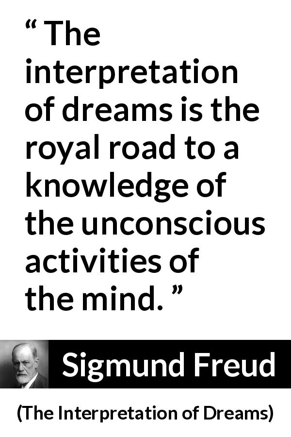 Sigmund Freud quote about mind from The Interpretation of Dreams - The interpretation of dreams is the royal road to a knowledge of the unconscious activities of the mind.