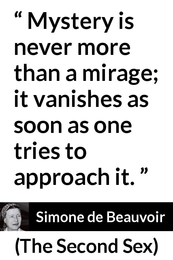 Simone de Beauvoir quote about mystery from The Second Sex - Mystery is never more than a mirage; it vanishes as soon as one tries to approach it.