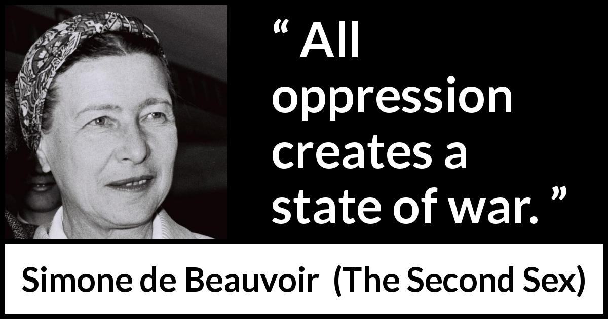 Simone de Beauvoir quote about war from The Second Sex - All oppression creates a state of war.