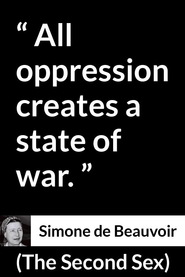 Simone de Beauvoir quote about war from The Second Sex - All oppression creates a state of war.