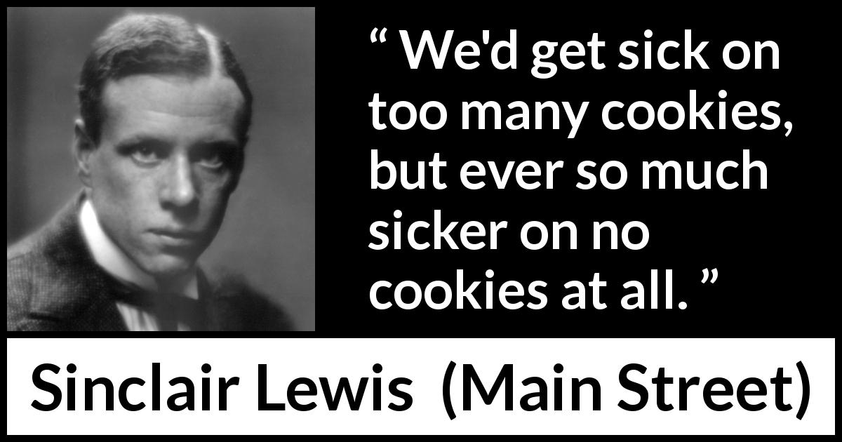 Sinclair Lewis quote about frustration from Main Street - We'd get sick on too many cookies, but ever so much sicker on no cookies at all.