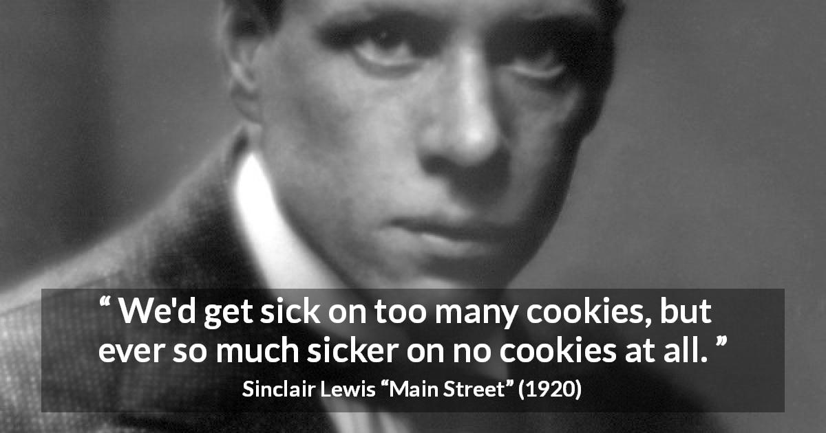 Sinclair Lewis quote about frustration from Main Street - We'd get sick on too many cookies, but ever so much sicker on no cookies at all.