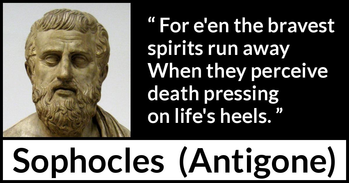 Sophocles quote about death from Antigone - For e'en the bravest spirits run away When they perceive death pressing on life's heels.