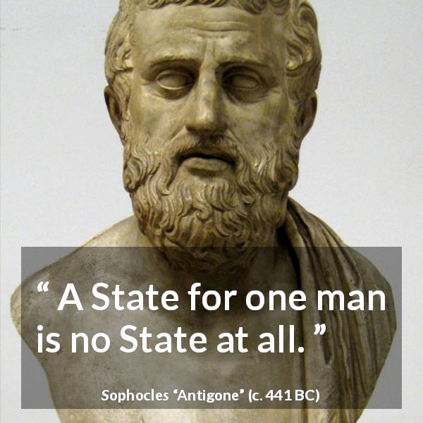Sophocles quote about democracy from Antigone - A State for one man is no State at all.