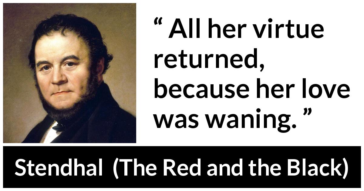 Stendhal quote about love from The Red and the Black - All her virtue returned, because her love was waning.