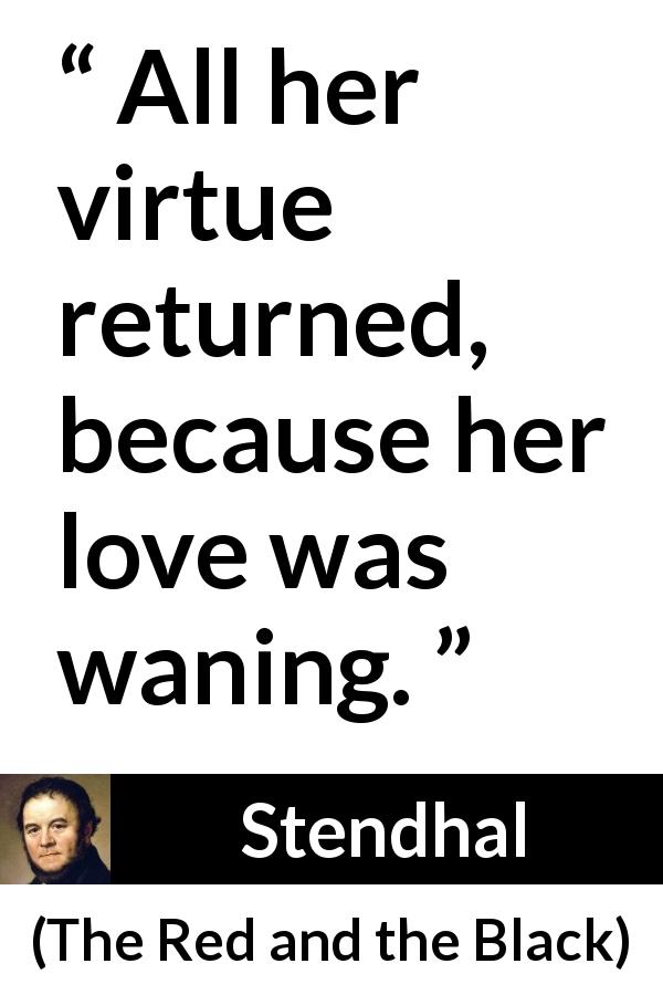 Stendhal quote about love from The Red and the Black - All her virtue returned, because her love was waning.