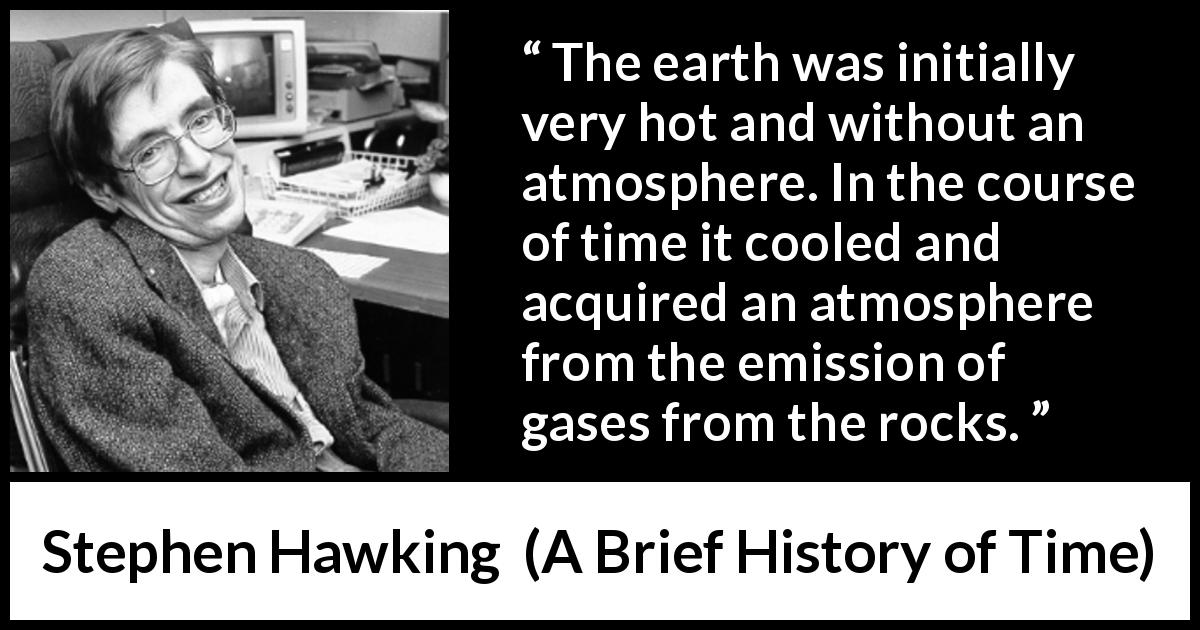 Stephen Hawking quote about earth from A Brief History of Time - The earth was initially very hot and without an atmosphere. In the course of time it cooled and acquired an atmosphere from the emission of gases from the rocks.