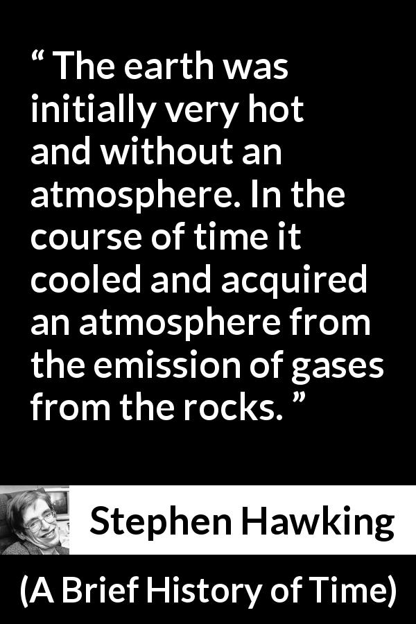 Stephen Hawking quote about earth from A Brief History of Time - The earth was initially very hot and without an atmosphere. In the course of time it cooled and acquired an atmosphere from the emission of gases from the rocks.