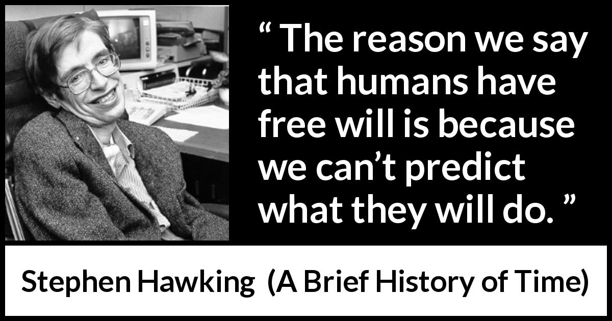 Stephen Hawking quote about humanity from A Brief History of Time - The reason we say that humans have free will is because we can’t predict what they will do.