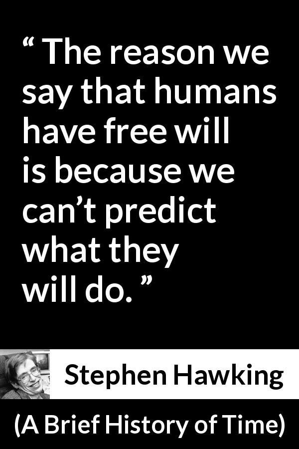 Stephen Hawking quote about humanity from A Brief History of Time - The reason we say that humans have free will is because we can’t predict what they will do.