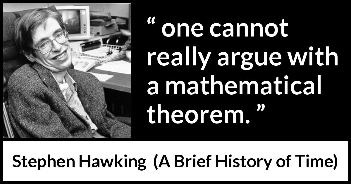 Stephen Hawking quote about mathematics from A Brief History of Time - one cannot really argue with a mathematical theorem.
