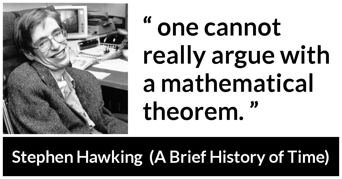 Stephen Hawking quote about mathematics from A Brief History of Time - one cannot really argue with a mathematical theorem.