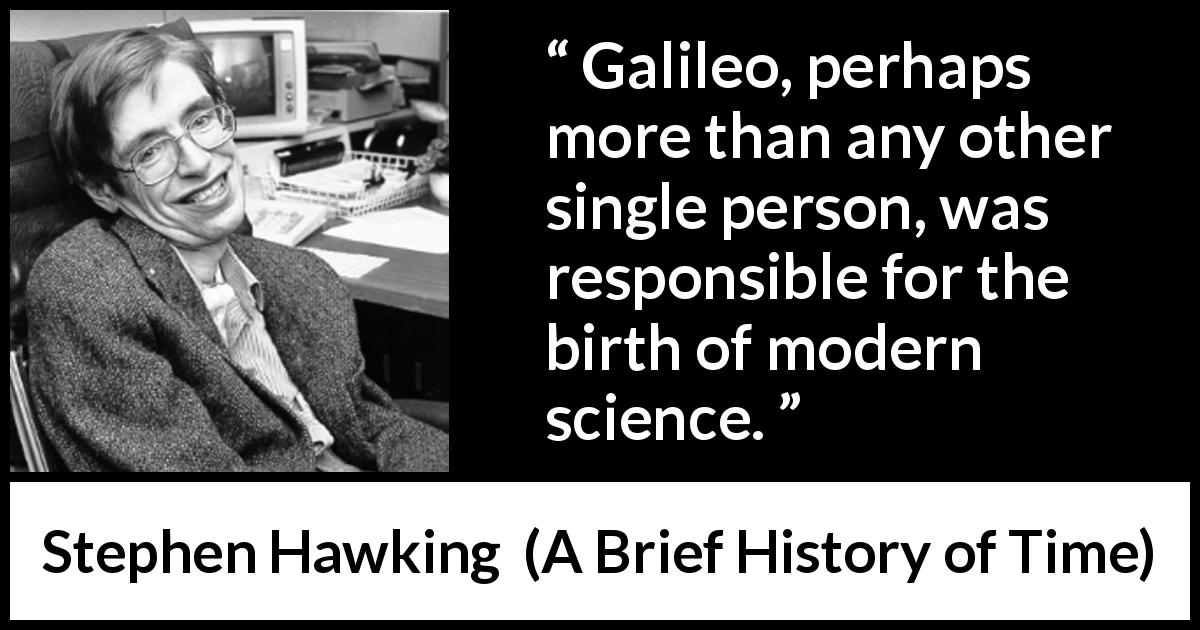 Stephen Hawking quote about science from A Brief History of Time - Galileo, perhaps more than any other single person, was responsible for the birth of modern science.
