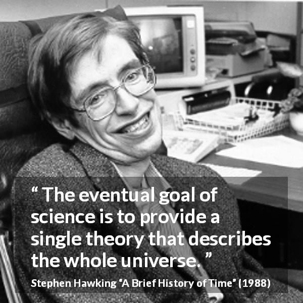 Stephen Hawking quote about science from A Brief History of Time - The eventual goal of science is to provide a single theory that describes the whole universe.