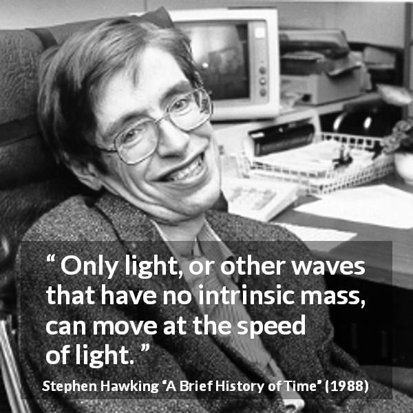 Stephen Hawking quote about speed from A Brief History of Time - Only light, or other waves that have no intrinsic mass, can move at the speed of light.