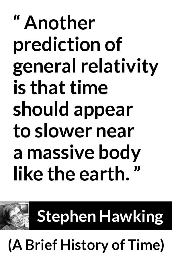 Stephen Hawking quote about time from A Brief History of Time - Another prediction of general relativity is that time should appear to slower near a massive body like the earth.