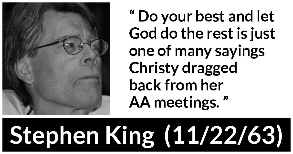 Stephen King quote about God from 11/22/63 - Do your best and let God do the rest is just one of many sayings Christy dragged back from her AA meetings.