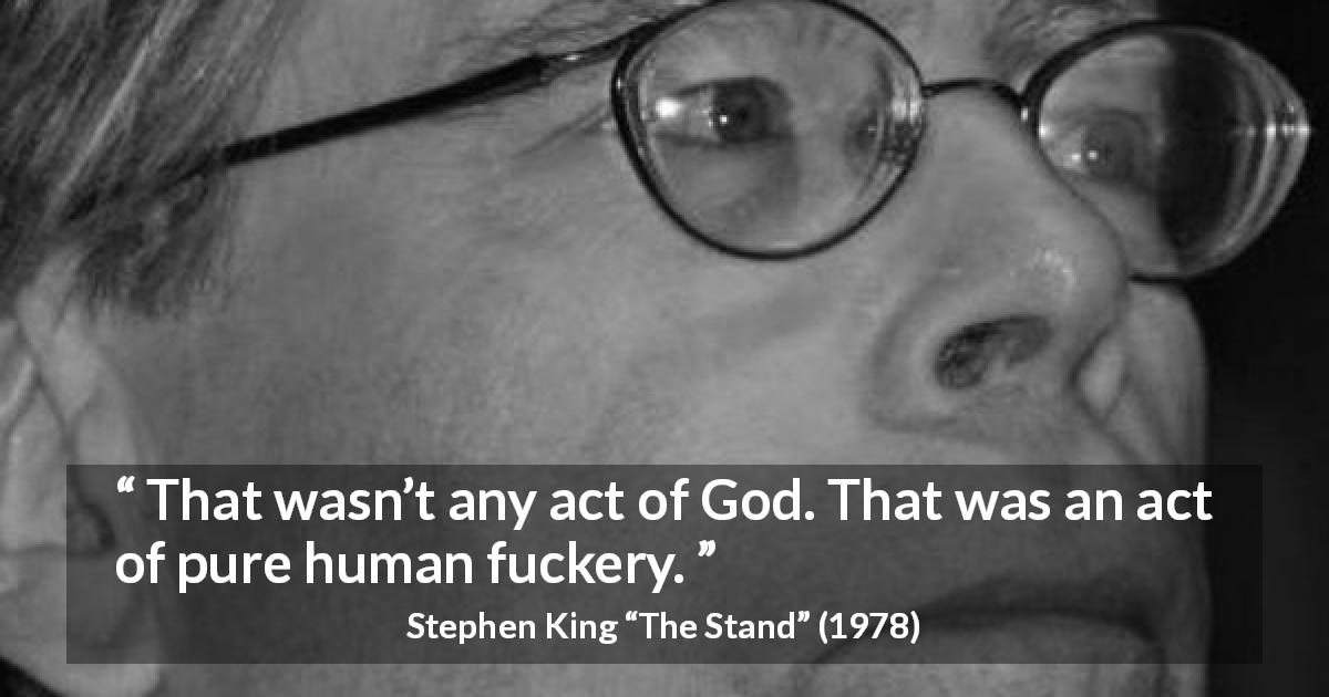 Stephen King quote about God from The Stand - That wasn’t any act of God. That was an act of pure human fuckery.