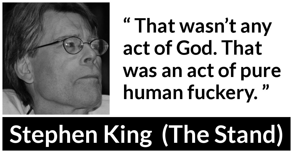 Stephen King quote about God from The Stand - That wasn’t any act of God. That was an act of pure human fuckery.