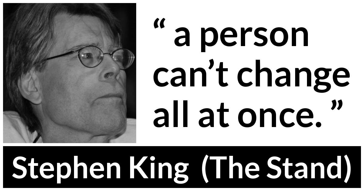 Stephen King quote about change from The Stand - a person can’t change all at once.