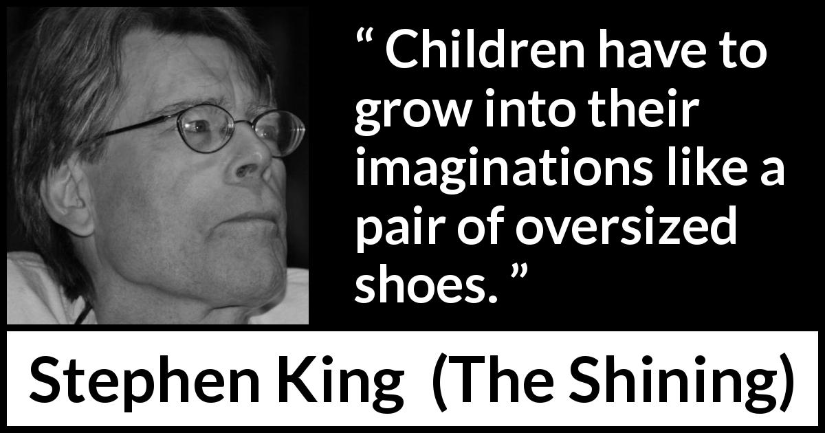 Stephen King quote about children from The Shining - Children have to grow into their imaginations like a pair of oversized shoes.