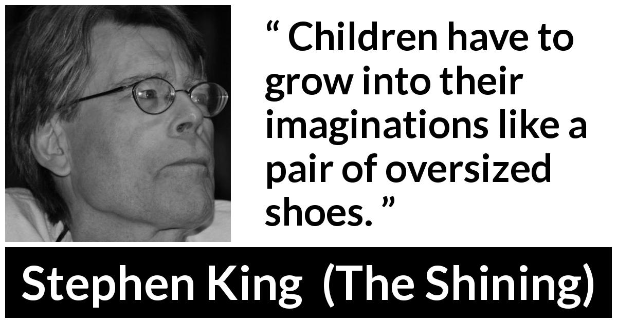 Stephen King quote about children from The Shining - Children have to grow into their imaginations like a pair of oversized shoes.