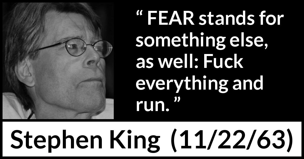 Stephen King quote about fear from 11/22/63 - FEAR stands for something else, as well: Fuck everything and run.