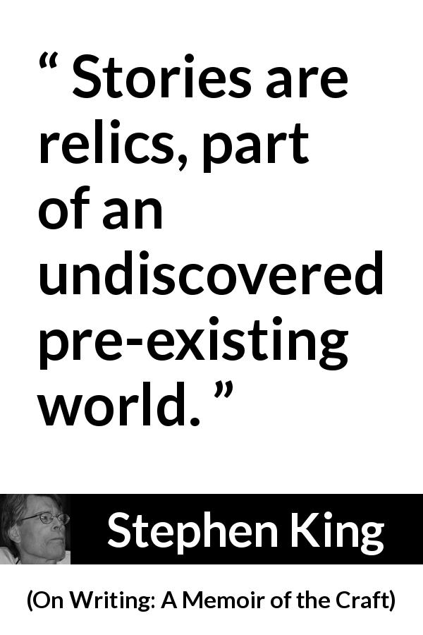 Stephen King quote about invention from On Writing: A Memoir of the Craft - Stories are relics, part of an undiscovered pre-existing world.