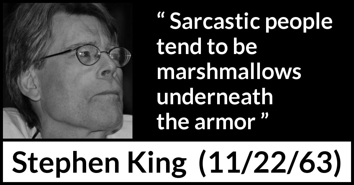 Stephen King quote about irony from 11/22/63 - Sarcastic people tend to be marshmallows underneath the armor