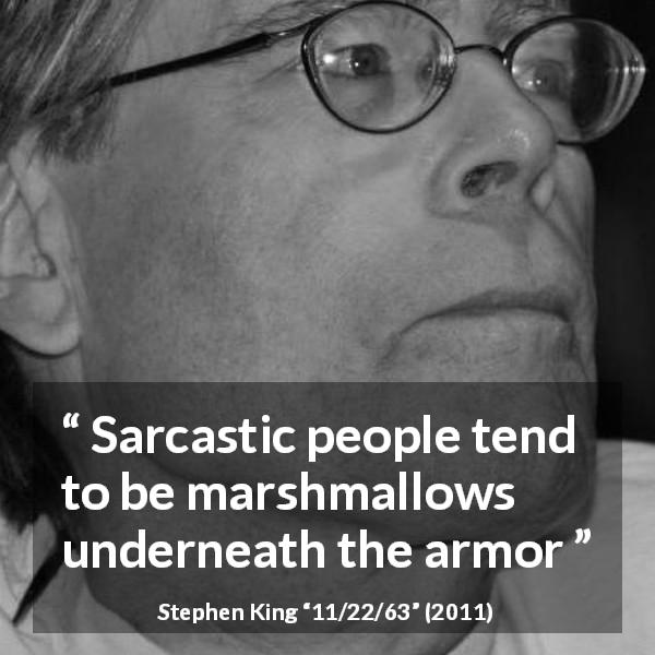 Stephen King quote about irony from 11/22/63 - Sarcastic people tend to be marshmallows underneath the armor