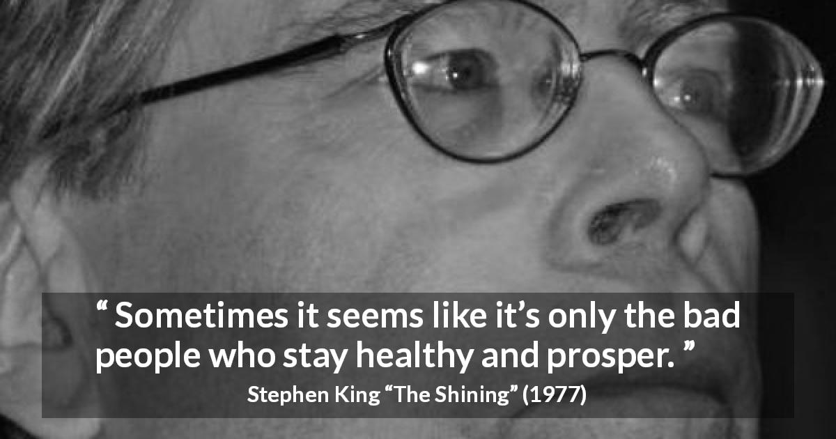 Stephen King quote about justice from The Shining - Sometimes it seems like it’s only the bad people who stay healthy and prosper.